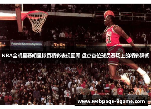 NBA全明星赛明星球员精彩表现回顾 盘点各位球员赛场上的精彩瞬间