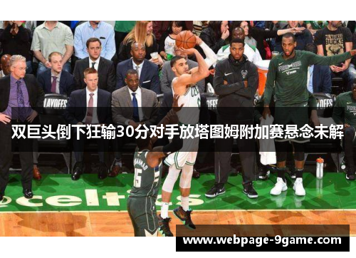 双巨头倒下狂输30分对手放塔图姆附加赛悬念未解