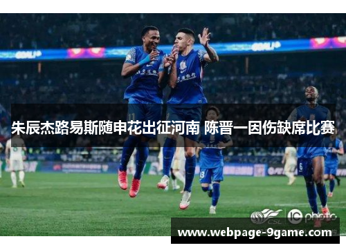 朱辰杰路易斯随申花出征河南 陈晋一因伤缺席比赛