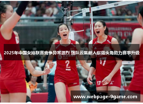 2025年中国女排联赛竞争异常激烈 强队云集新人崭露头角助力赛事升级