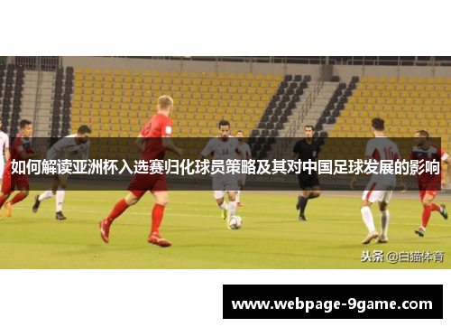 如何解读亚洲杯入选赛归化球员策略及其对中国足球发展的影响