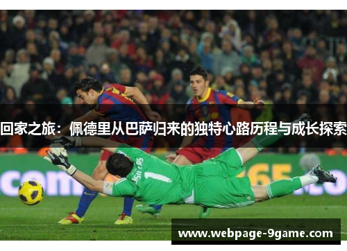 回家之旅：佩德里从巴萨归来的独特心路历程与成长探索