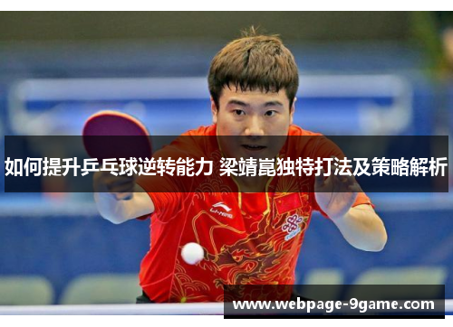 如何提升乒乓球逆转能力 梁靖崑独特打法及策略解析