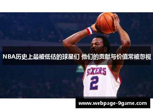 NBA历史上最被低估的球星们 他们的贡献与价值常被忽视
