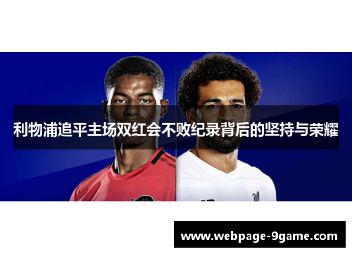 利物浦追平主场双红会不败纪录背后的坚持与荣耀