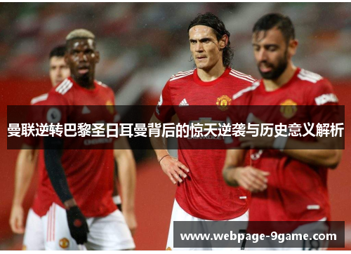 曼联逆转巴黎圣日耳曼背后的惊天逆袭与历史意义解析