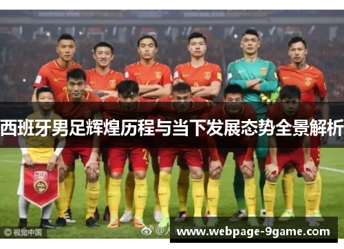 西班牙男足辉煌历程与当下发展态势全景解析