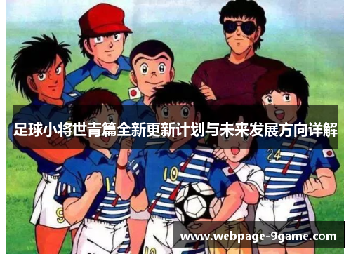 足球小将世青篇全新更新计划与未来发展方向详解