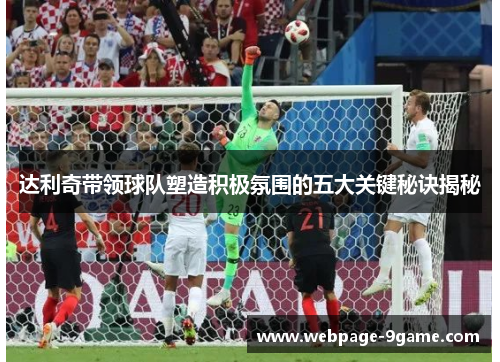 达利奇带领球队塑造积极氛围的五大关键秘诀揭秘