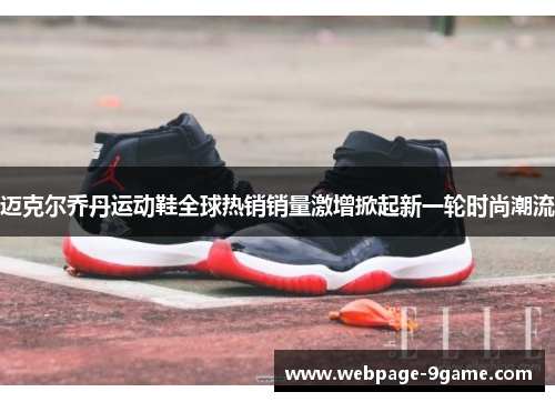 迈克尔乔丹运动鞋全球热销销量激增掀起新一轮时尚潮流
