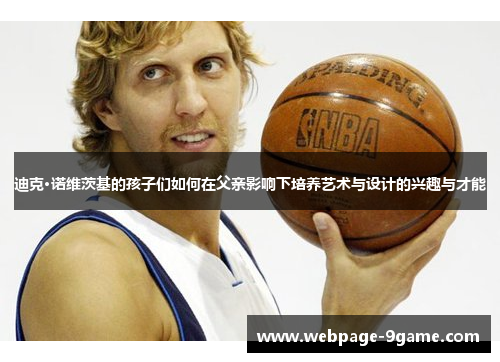 迪克·诺维茨基的孩子们如何在父亲影响下培养艺术与设计的兴趣与才能