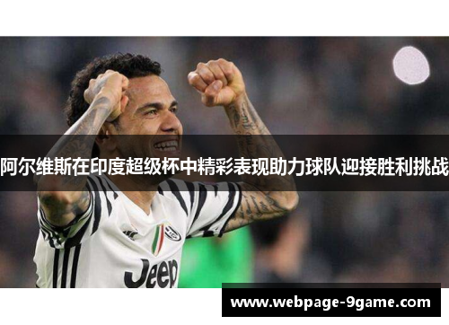 阿尔维斯在印度超级杯中精彩表现助力球队迎接胜利挑战