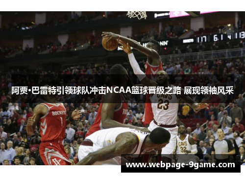阿贾·巴雷特引领球队冲击NCAA篮球晋级之路 展现领袖风采