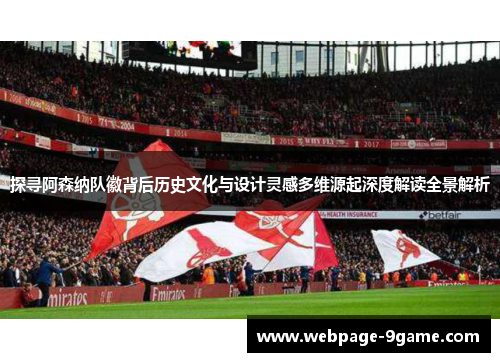 探寻阿森纳队徽背后历史文化与设计灵感多维源起深度解读全景解析
