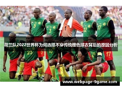 荷兰队2022世界杯为何选择不穿传统橙色球衣背后的原因分析 荷兰队2022世界杯为何选择不穿传统橙色球衣背后的原因分析