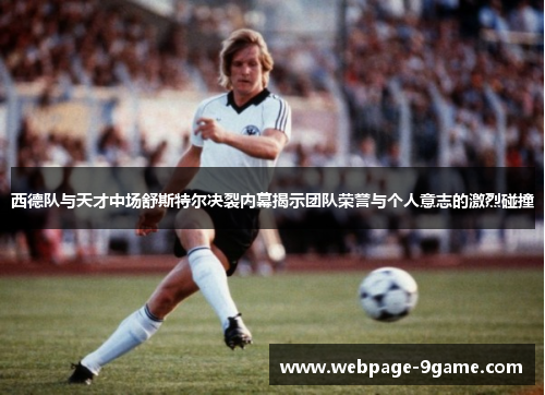 西德队与天才中场舒斯特尔决裂内幕揭示团队荣誉与个人意志的激烈碰撞