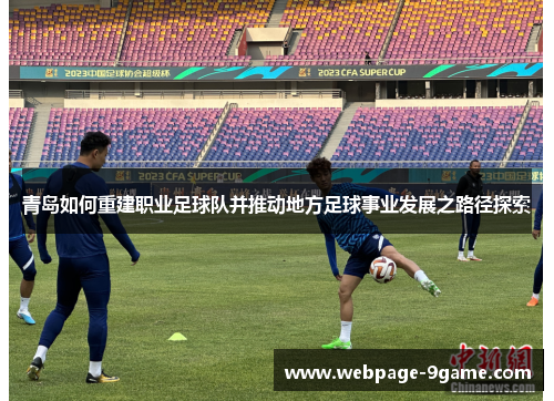 青岛如何重建职业足球队并推动地方足球事业发展之路径探索