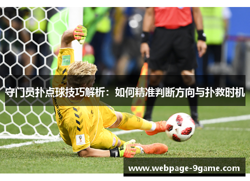守门员扑点球技巧解析：如何精准判断方向与扑救时机