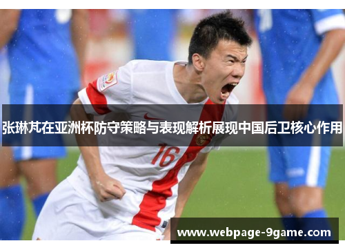张琳芃在亚洲杯防守策略与表现解析展现中国后卫核心作用