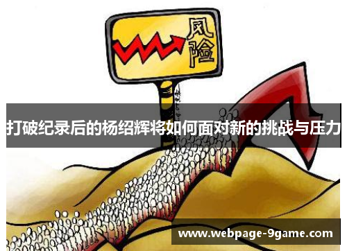 打破纪录后的杨绍辉将如何面对新的挑战与压力 打破纪录后的杨绍辉将如何面对新的挑战与压力