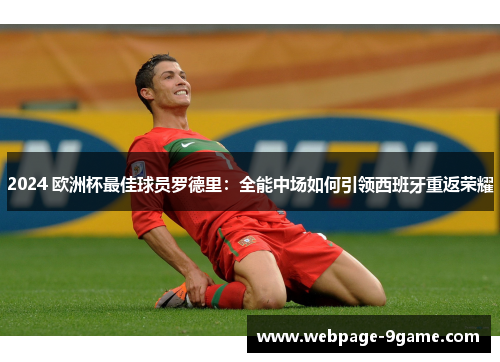 2024 欧洲杯最佳球员罗德里:全能中场如何引领西班牙重返荣耀 2024 欧洲杯最佳球员罗德里:全能中场如何引领西班牙重返荣耀