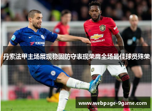 丹索法甲主场展现稳固防守表现荣膺全场最佳球员殊荣 丹索法甲主场展现稳固防守表现荣膺全场最佳球员殊荣