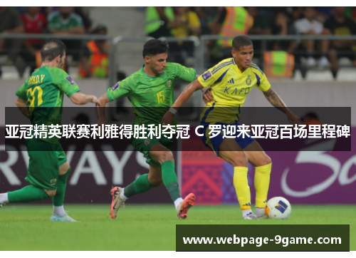 亚冠精英联赛利雅得胜利夺冠 C 罗迎来亚冠百场里程碑 亚冠精英联赛利雅得胜利夺冠 C 罗迎来亚冠百场里程碑