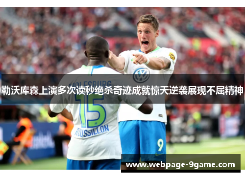 勒沃库森上演多次读秒绝杀奇迹成就惊天逆袭展现不屈精神