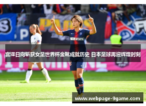 宫泽日向斩获女足世界杯金靴成就历史 日本足球再迎辉煌时刻 宫泽日向斩获女足世界杯金靴成就历史 日本足球再迎辉煌时刻