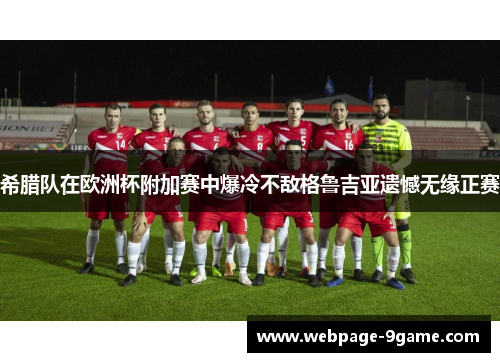希腊队在欧洲杯附加赛中爆冷不敌格鲁吉亚遗憾无缘正赛