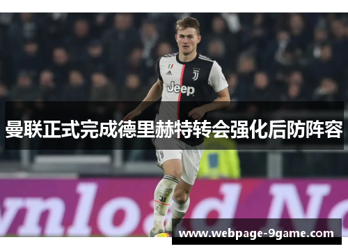 曼联正式完成德里赫特转会强化后防阵容