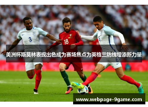 美洲杯斯莫林表现出色成为赛场焦点为英格兰防线增添新力量 美洲杯斯莫林表现出色成为赛场焦点为英格兰防线增添新力量