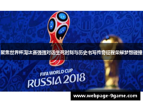 聚焦世界杯淘汰赛强强对话生死时刻与历史书写传奇征程荣耀梦想碰撞 聚焦世界杯淘汰赛强强对话生死时刻与历史书写传奇征程荣耀梦想碰撞