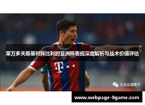 莱万多夫斯基对阵比利时亚洲杯表现深度解析与战术价值评估 莱万多夫斯基对阵比利时亚洲杯表现深度解析与战术价值评估