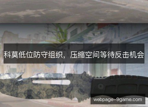 科莫低位防守组织,压缩空间等待反击机会 科莫低位防守组织,压缩空间等待反击机会