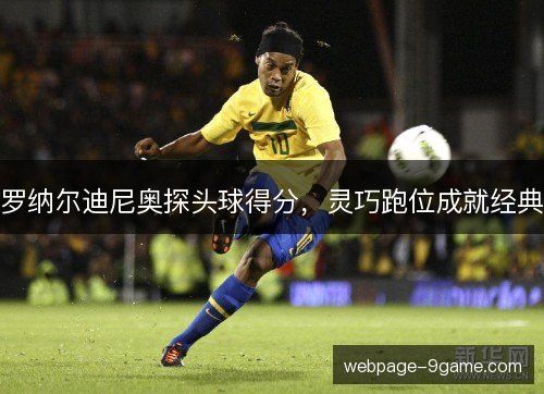 罗纳尔迪尼奥探头球得分,灵巧跑位成就经典 罗纳尔迪尼奥探头球得分,灵巧跑位成就经典