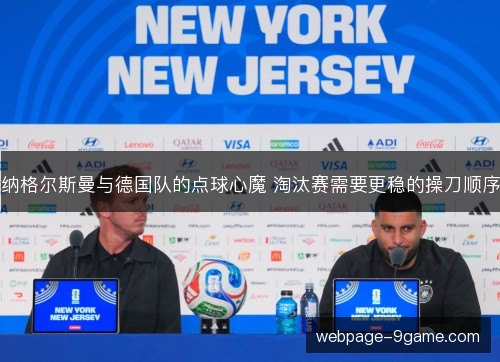 纳格尔斯曼与德国队的点球心魔 淘汰赛需要更稳的操刀顺序 纳格尔斯曼与德国队的点球心魔 淘汰赛需要更稳的操刀顺序